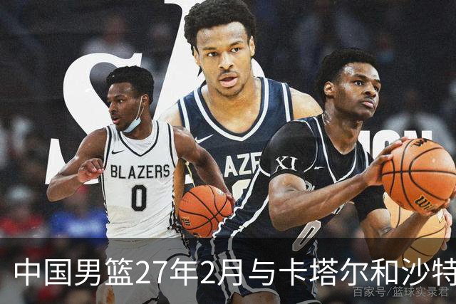 中国男篮27年2月与卡塔尔&沙特进行世预赛 深篮公司征集承办赛区