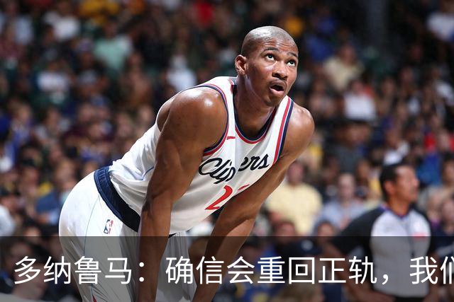 多纳鲁马：确信会重回正轨，我们将重返意大利应有的高度
