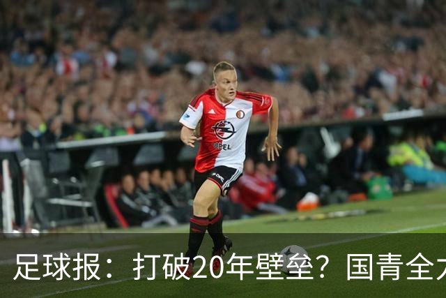 足球报：打破20年壁垒？国青全力冲击世青赛！