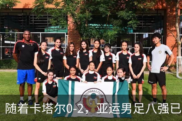随着卡塔尔0-2，亚运男足八强已诞生3席：中国队一大强敌在列